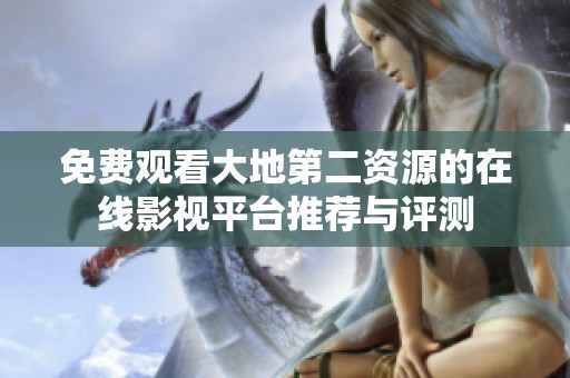 免费观看大地第二资源的在线影视平台推荐与评测