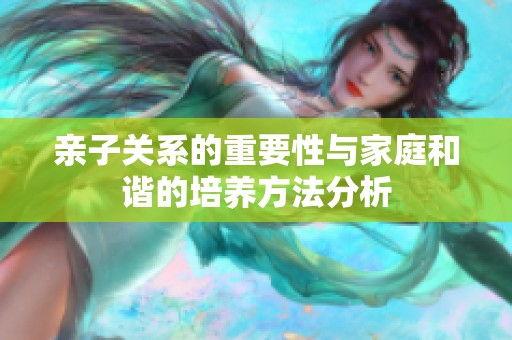 亲子关系的重要性与家庭和谐的培养方法分析