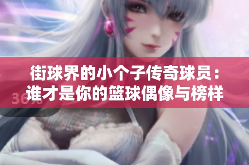 街球界的小个子传奇球员：谁才是你的篮球偶像与榜样