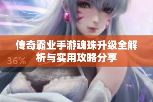 传奇霸业手游魂珠升级全解析与实用攻略分享