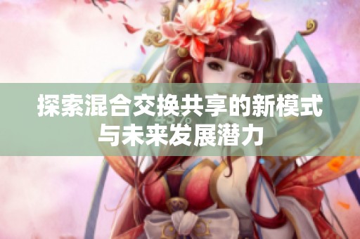 探索混合交换共享的新模式与未来发展潜力
