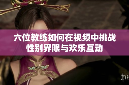 六位教练如何在视频中挑战性别界限与欢乐互动