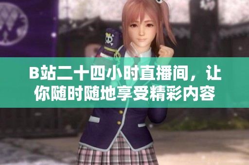 B站二十四小时直播间，让你随时随地享受精彩内容