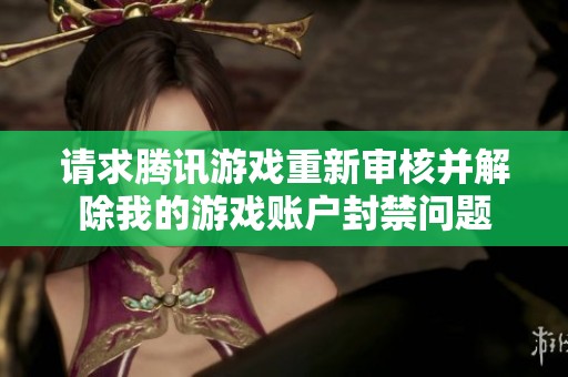 请求腾讯游戏重新审核并解除我的游戏账户封禁问题