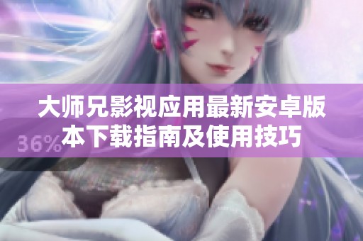 大师兄影视应用最新安卓版本下载指南及使用技巧
