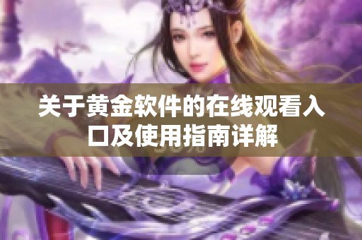 关于黄金软件的在线观看入口及使用指南详解
