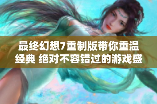 最终幻想7重制版带你重温经典 绝对不容错过的游戏盛宴