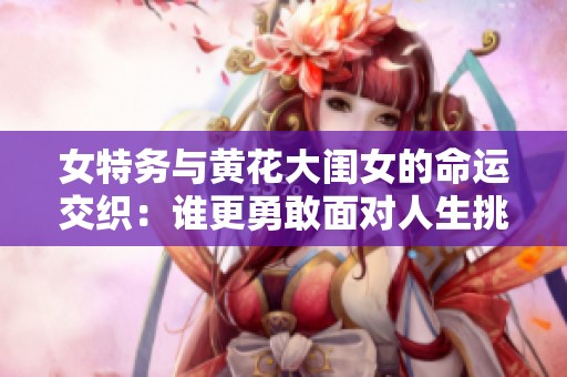 女特务与黄花大闺女的命运交织：谁更勇敢面对人生挑战