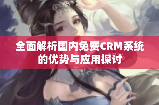 全面解析国内免费CRM系统的优势与应用探讨