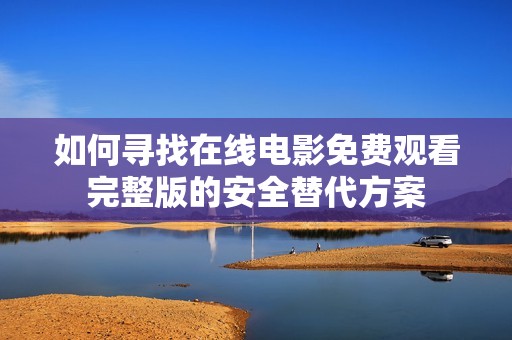 如何寻找在线电影免费观看完整版的安全替代方案