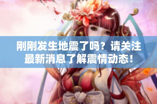 刚刚发生地震了吗？请关注最新消息了解震情动态！