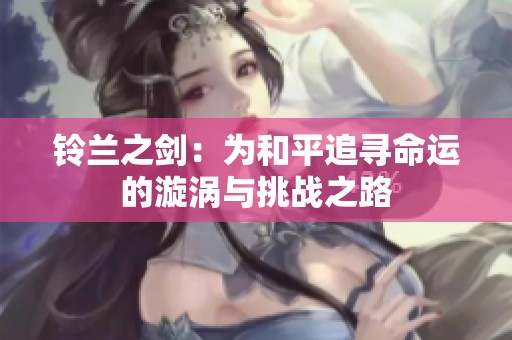 铃兰之剑：为和平追寻命运的漩涡与挑战之路
