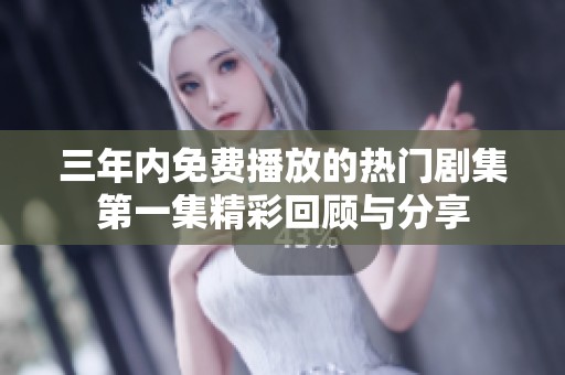 三年内免费播放的热门剧集第一集精彩回顾与分享