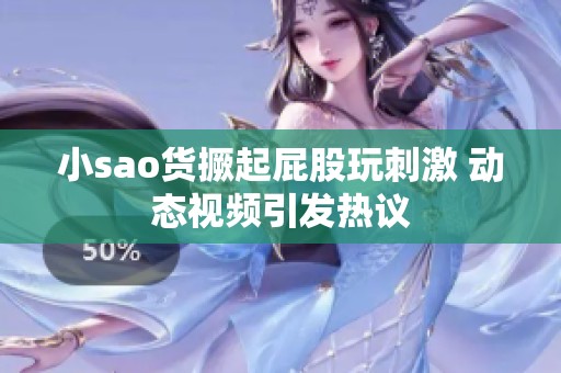 小sao货撅起屁股玩刺激 动态视频引发热议