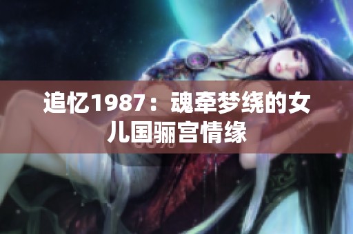 追忆1987：魂牵梦绕的女儿国骊宫情缘