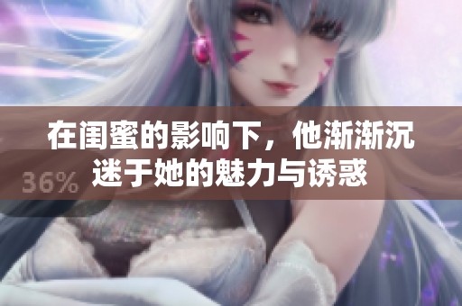 在闺蜜的影响下，他渐渐沉迷于她的魅力与诱惑