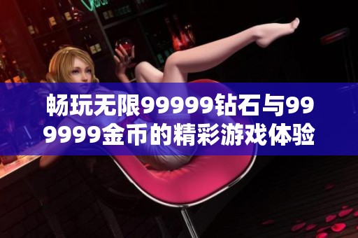畅玩无限99999钻石与999999金币的精彩游戏体验