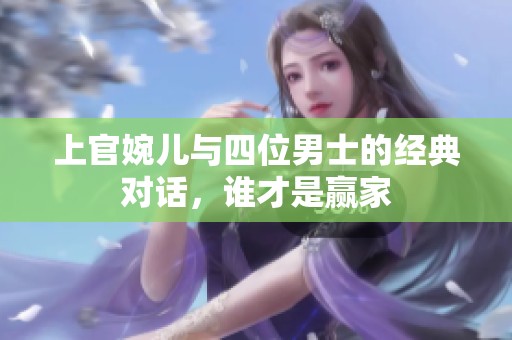 上官婉儿与四位男士的经典对话，谁才是赢家