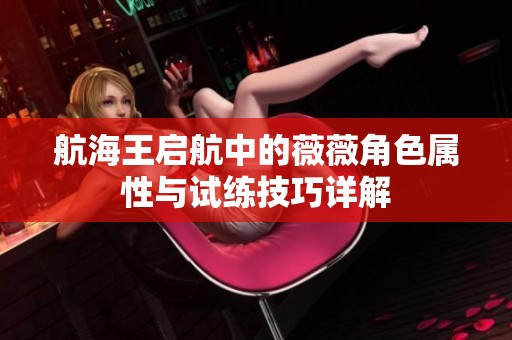航海王启航中的薇薇角色属性与试练技巧详解