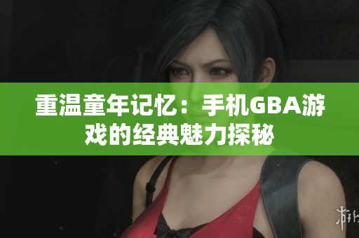 重温童年记忆：手机GBA游戏的经典魅力探秘