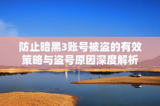 防止暗黑3账号被盗的有效策略与盗号原因深度解析