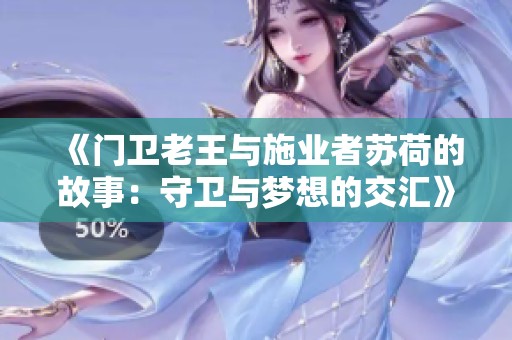 《门卫老王与施业者苏荷的故事：守卫与梦想的交汇》