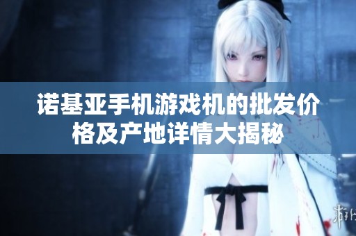 诺基亚手机游戏机的批发价格及产地详情大揭秘