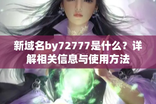 新域名by72777是什么？详解相关信息与使用方法