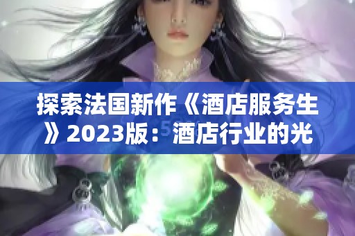 探索法国新作《酒店服务生》2023版：酒店行业的光影人生