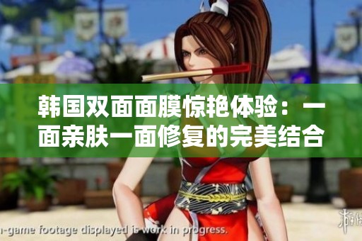 韩国双面面膜惊艳体验：一面亲肤一面修复的完美结合