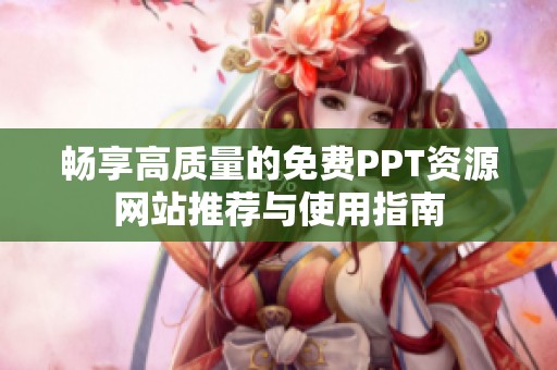 畅享高质量的免费PPT资源网站推荐与使用指南