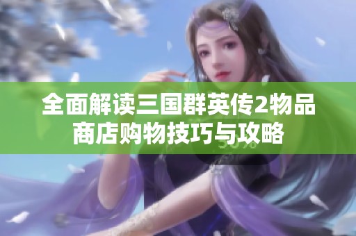 全面解读三国群英传2物品商店购物技巧与攻略
