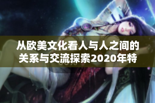 从欧美文化看人与人之间的关系与交流探索2020年特点