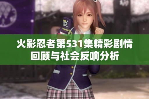 火影忍者第531集精彩剧情回顾与社会反响分析