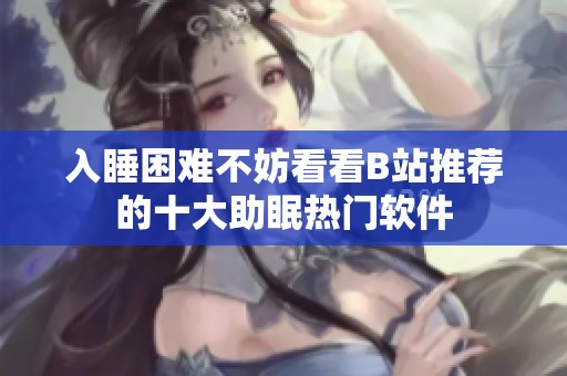 入睡困难不妨看看B站推荐的十大助眠热门软件