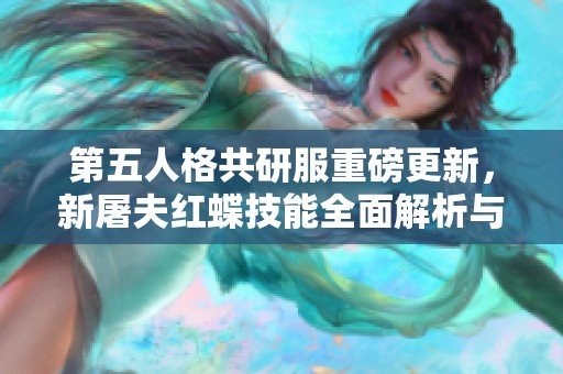 第五人格共研服重磅更新，新屠夫红蝶技能全面解析与实战点评