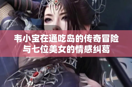 韦小宝在通吃岛的传奇冒险与七位美女的情感纠葛