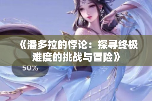 《潘多拉的悖论：探寻终极难度的挑战与冒险》