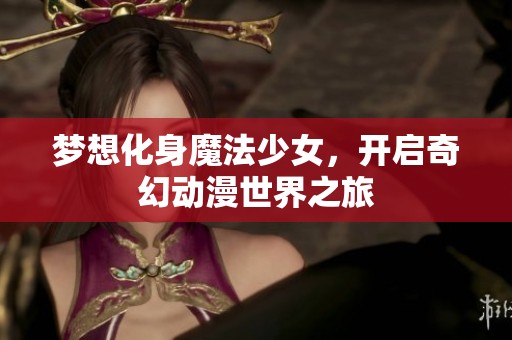 梦想化身魔法少女，开启奇幻动漫世界之旅