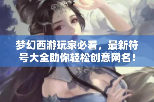 梦幻西游玩家必看，最新符号大全助你轻松创意网名！
