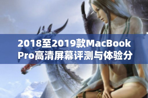 2018至2019款MacBook Pro高清屏幕评测与体验分享