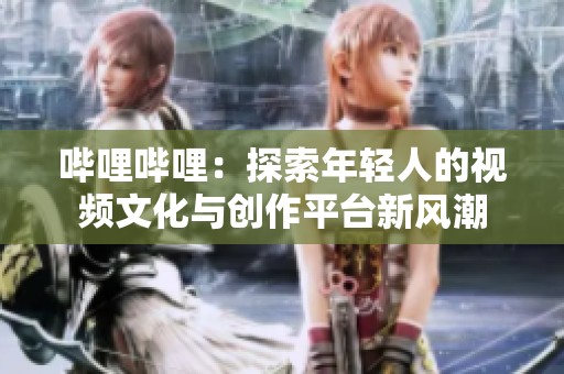 哔哩哔哩：探索年轻人的视频文化与创作平台新风潮