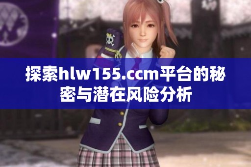 探索hlw155.ccm平台的秘密与潜在风险分析