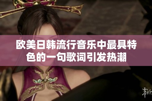 欧美日韩流行音乐中最具特色的一句歌词引发热潮
