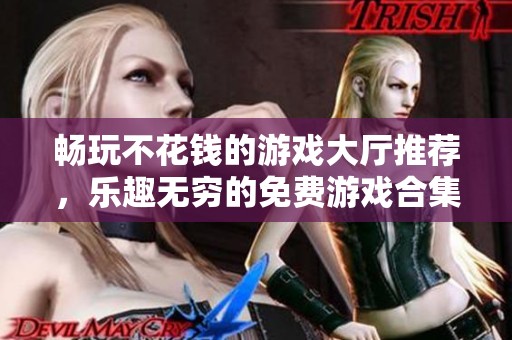 畅玩不花钱的游戏大厅推荐，乐趣无穷的免费游戏合集