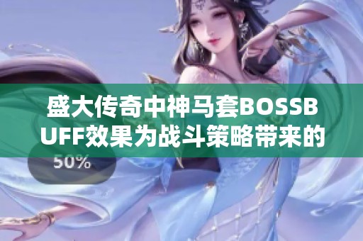 盛大传奇中神马套BOSSBUFF效果为战斗策略带来的深刻影响解析