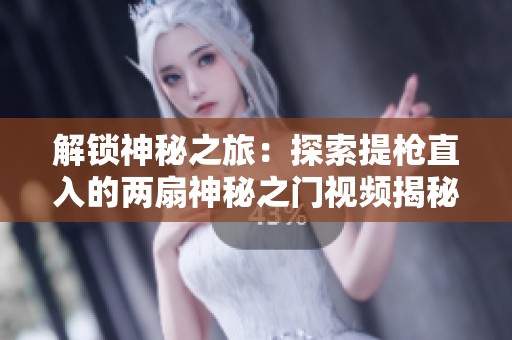 解锁神秘之旅：探索提枪直入的两扇神秘之门视频揭秘
