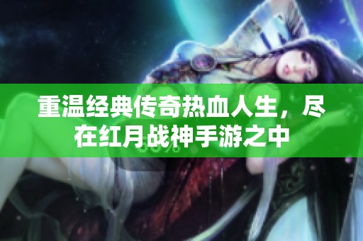 重温经典传奇热血人生，尽在红月战神手游之中