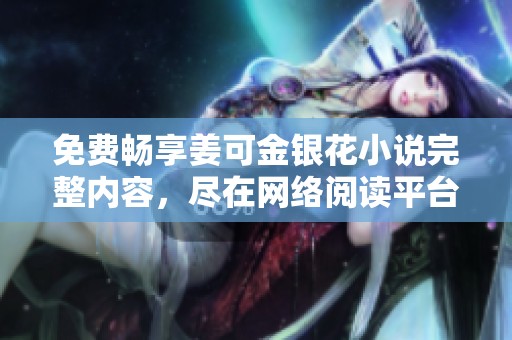 免费畅享姜可金银花小说完整内容，尽在网络阅读平台