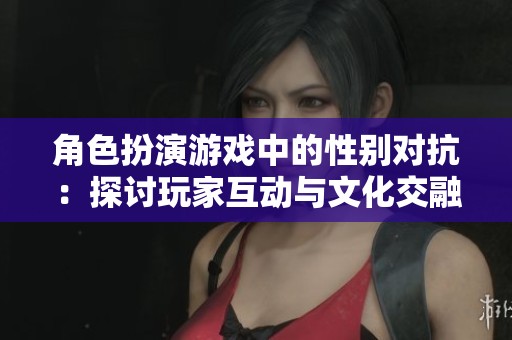 角色扮演游戏中的性别对抗：探讨玩家互动与文化交融